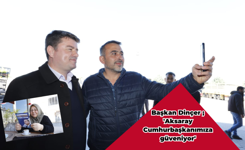 Başkan Dinçer ; 'Aksaray Cumhurbaşkanımıza güveniyor'