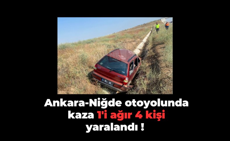 Ankara-Niğde otoyolunda kaza 1'i ağır 4 kişi yaralandı !