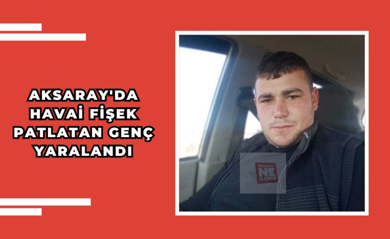Aksaray'da havai fişek patlatan genç yaralandı