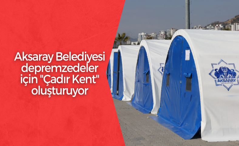 Aksaray Belediyesi depremzedeler için Çadır Kent oluşturuyor